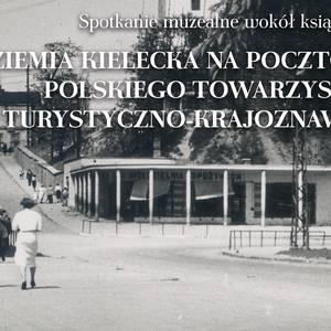 Spotkanie muzealne wokół książki „Ziemia kielecka na pocztówkach Polskiego Towarzystwa Turystyczno-Krajoznawczego”