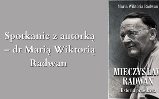 „Mieczysław Radwan. Historia prawdziwa”. Spotkanie z autorką – dr Marią Wiktorią Radwan.