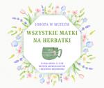 Wszystkie matki na herbatki - sobota w muzeum - Muzeum Historyczno - Archeologiczne w Ostrowcu Świętokrzyskim