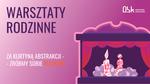 Warsztaty rodzinne: Za kurtyną abstrakcji - zróbmy sobie teatrzyk